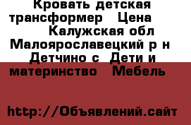 Кровать детская трансформер › Цена ­ 10 000 - Калужская обл., Малоярославецкий р-н, Детчино с. Дети и материнство » Мебель   